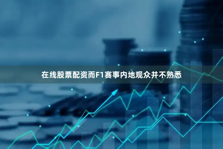 在线股票配资而F1赛事内地观众并不熟悉