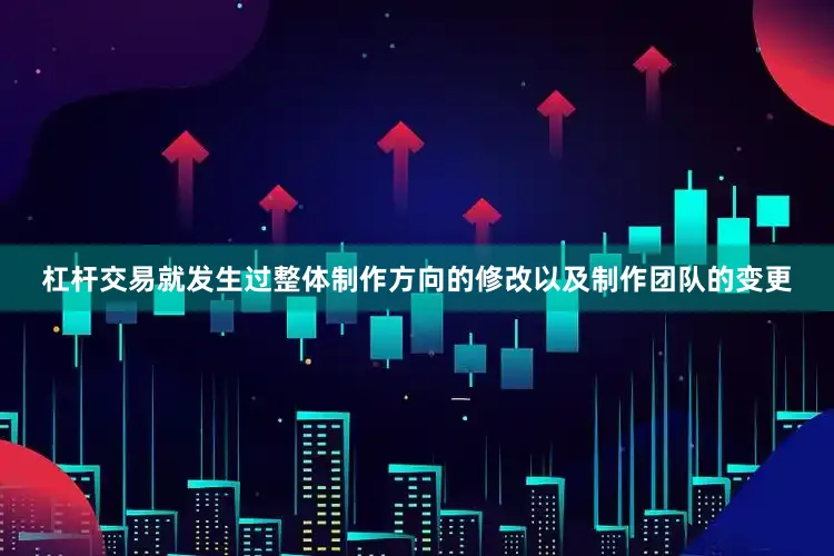 杠杆交易就发生过整体制作方向的修改以及制作团队的变更