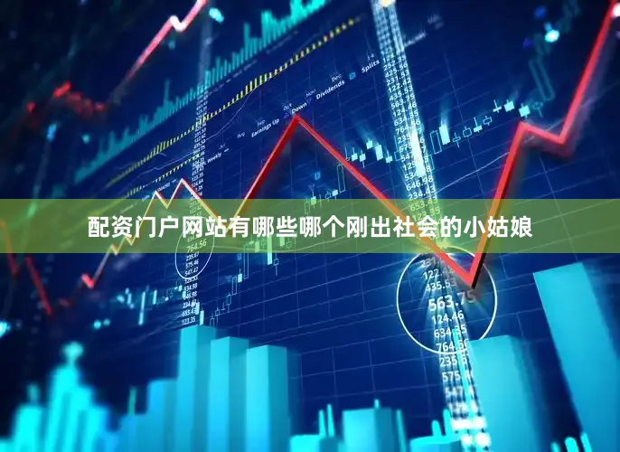 配资门户网站有哪些哪个刚出社会的小姑娘