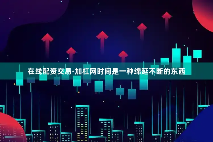 在线配资交易·加杠网时间是一种绵延不断的东西