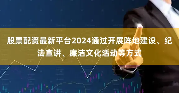 股票配资最新平台2024通过开展阵地建设、纪法宣讲、廉洁文化活动等方式