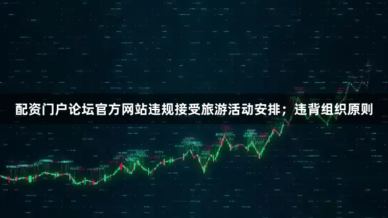 配资门户论坛官方网站违规接受旅游活动安排；违背组织原则