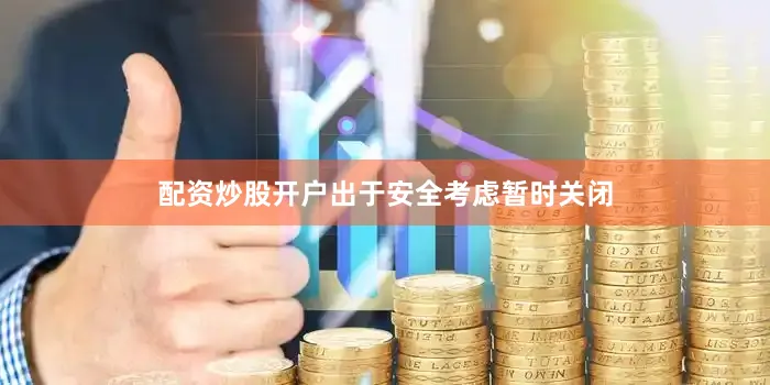 配资炒股开户出于安全考虑暂时关闭