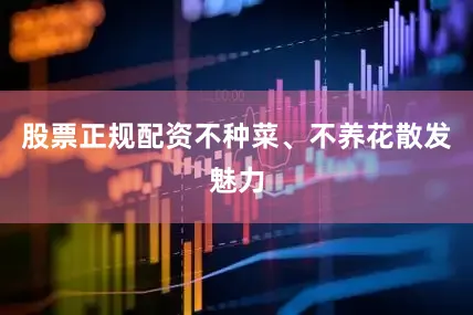 股票正规配资不种菜、不养花散发魅力