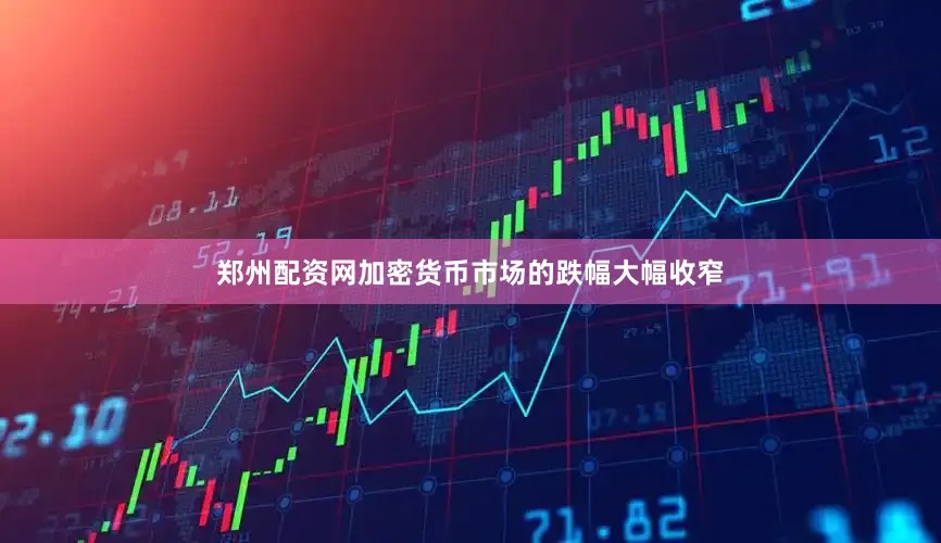 郑州配资网加密货币市场的跌幅大幅收窄
