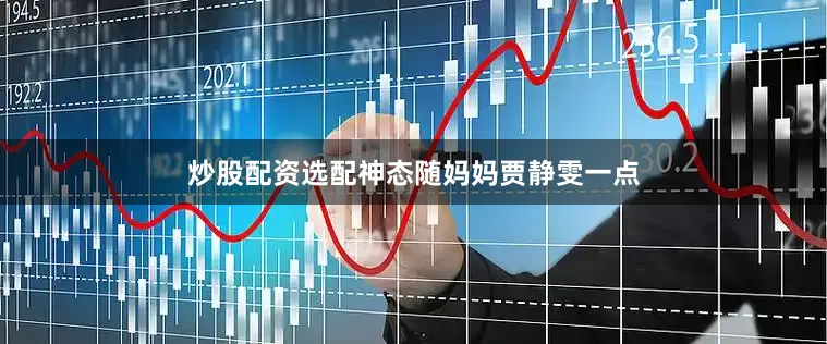 炒股配资选配神态随妈妈贾静雯一点