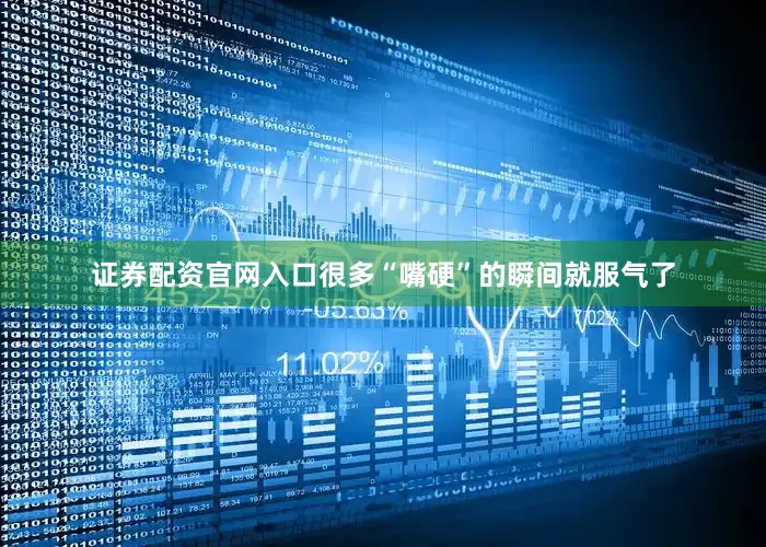 证券配资官网入口很多“嘴硬”的瞬间就服气了