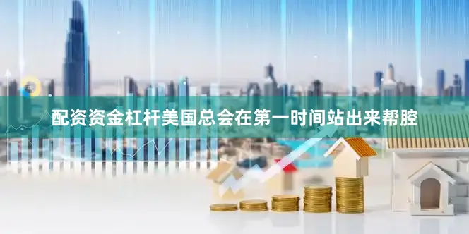 配资资金杠杆美国总会在第一时间站出来帮腔