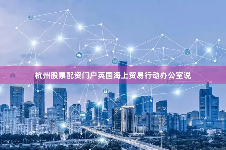 杭州股票配资门户英国海上贸易行动办公室说
