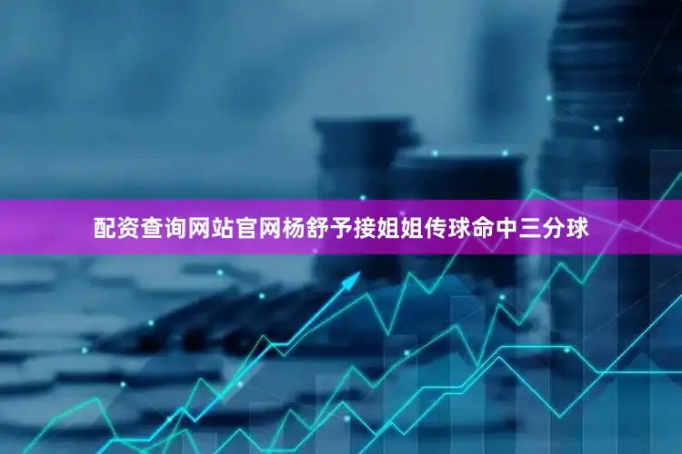 配资查询网站官网杨舒予接姐姐传球命中三分球