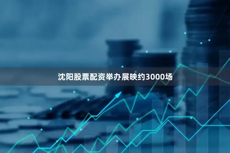沈阳股票配资举办展映约3000场