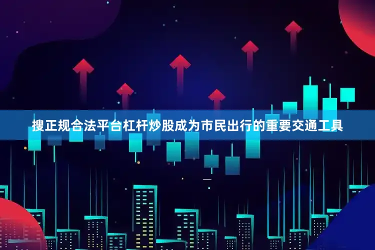 搜正规合法平台杠杆炒股成为市民出行的重要交通工具