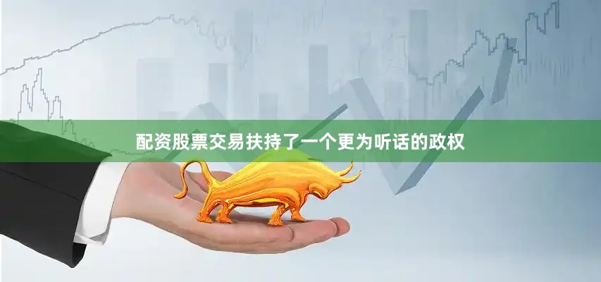 配资股票交易扶持了一个更为听话的政权