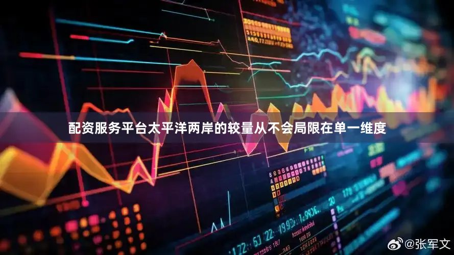 配资服务平台太平洋两岸的较量从不会局限在单一维度