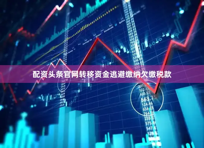 配资头条官网转移资金逃避缴纳欠缴税款