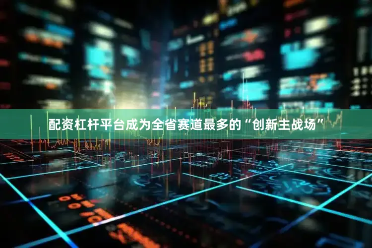 配资杠杆平台成为全省赛道最多的“创新主战场”