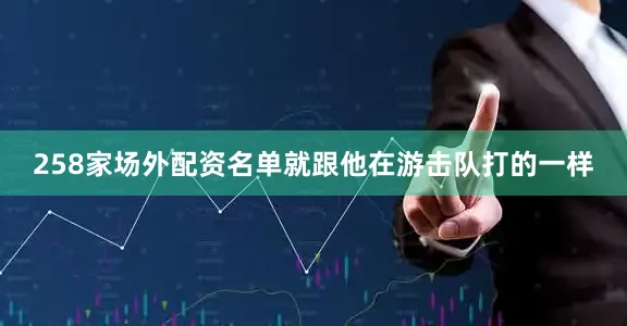 258家场外配资名单就跟他在游击队打的一样
