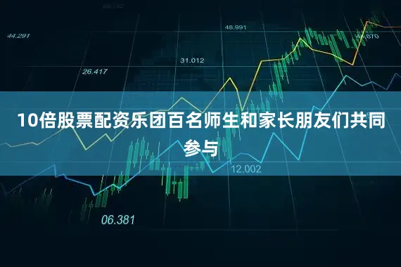 10倍股票配资乐团百名师生和家长朋友们共同参与