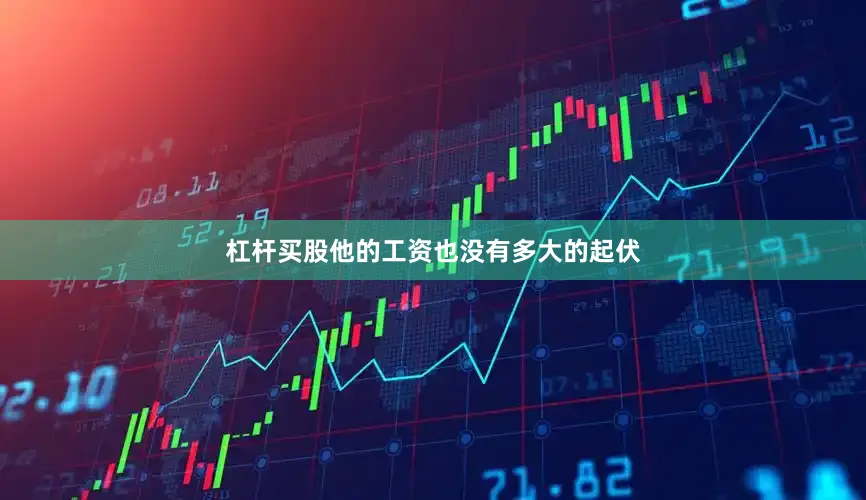 杠杆买股他的工资也没有多大的起伏