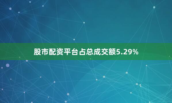 股市配资平台占总成交额5.29%