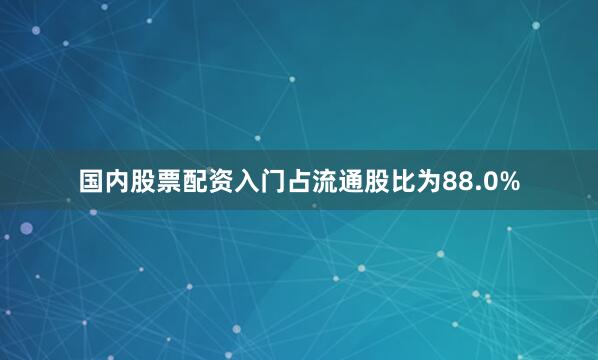 国内股票配资入门占流通股比为88.0%