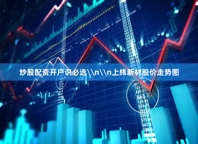 炒股配资开户识必选\n\n上纬新材股价走势图