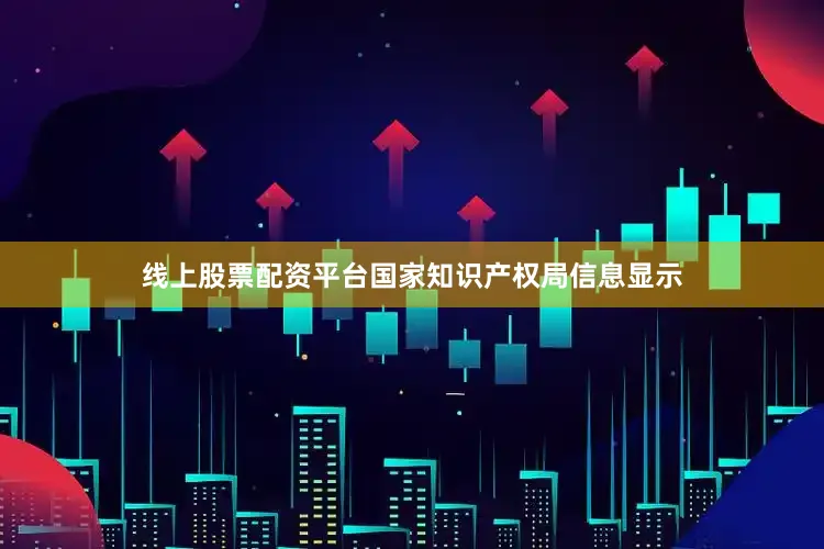线上股票配资平台国家知识产权局信息显示