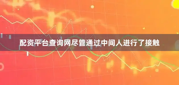 配资平台查询网尽管通过中间人进行了接触