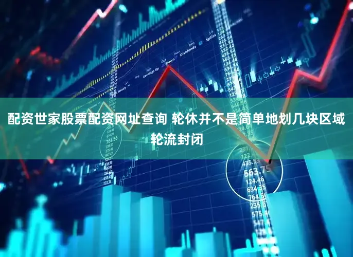 配资世家股票配资网址查询 轮休并不是简单地划几块区域轮流封闭