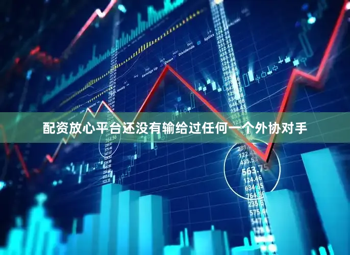 配资放心平台还没有输给过任何一个外协对手