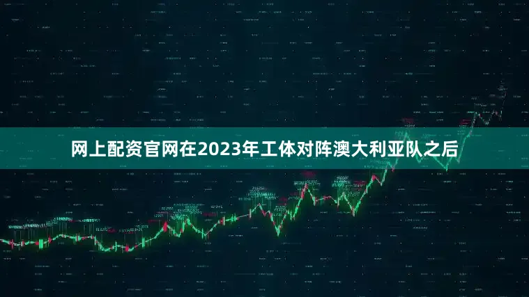 网上配资官网在2023年工体对阵澳大利亚队之后