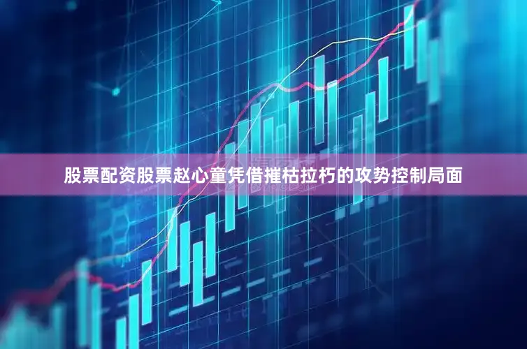 股票配资股票赵心童凭借摧枯拉朽的攻势控制局面