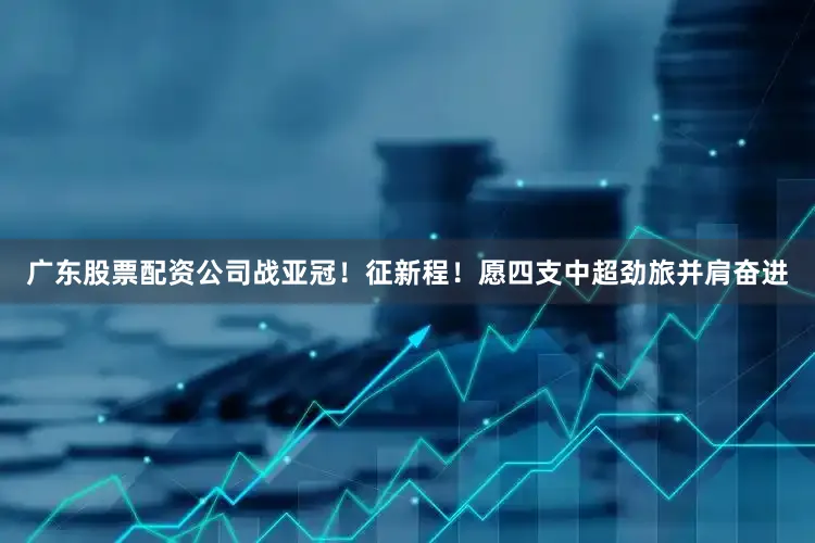 广东股票配资公司战亚冠！征新程！愿四支中超劲旅并肩奋进