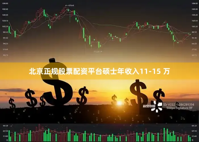 北京正规股票配资平台硕士年收入11-15 万