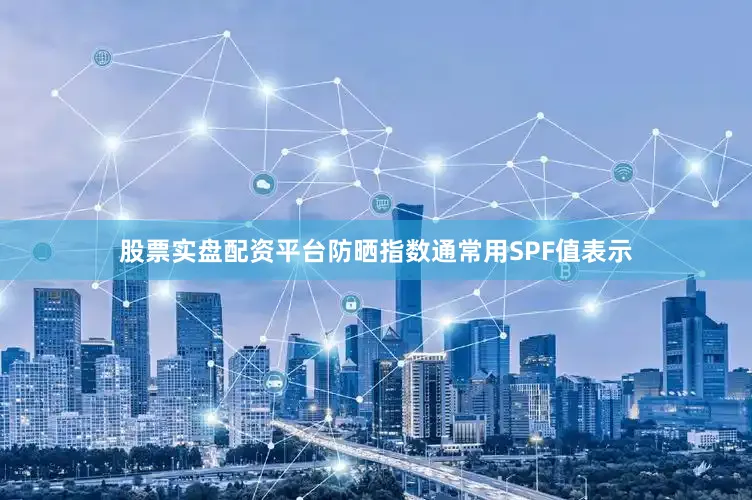 股票实盘配资平台防晒指数通常用SPF值表示